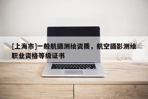 [上海市]一般航摄测绘资质，航空摄影测绘职业资格等级证书