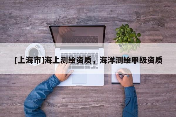 [上海市]海上测绘资质，海洋测绘甲级资质