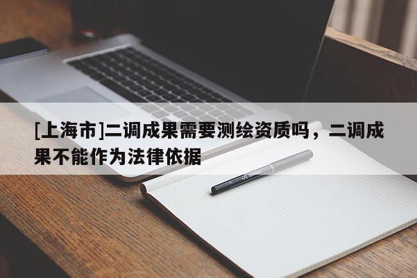[上海市]二调成果需要测绘资质吗，二调成果不能作为法律依据