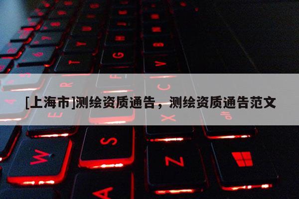 [上海市]测绘资质通告，测绘资质通告范文