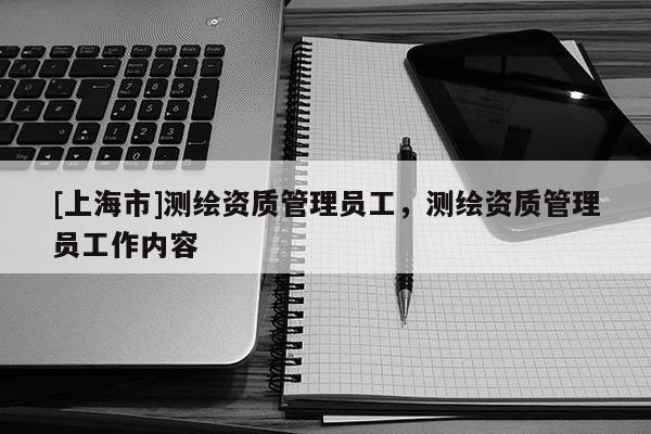 [上海市]测绘资质管理员工，测绘资质管理员工作内容