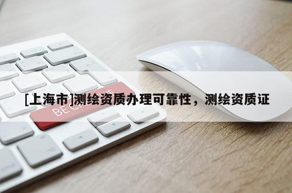 [上海市]测绘资质办理可靠性，测绘资质证