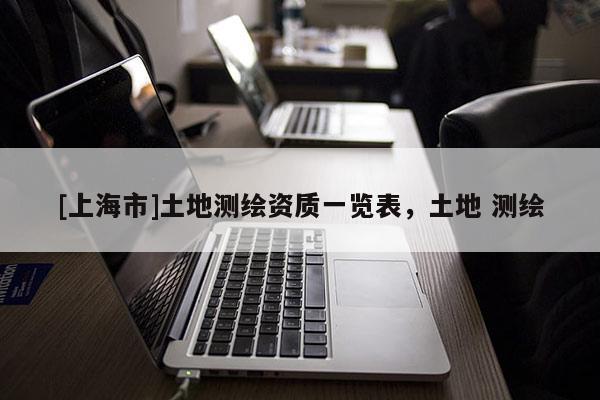 [上海市]土地测绘资质一览表，土地 测绘