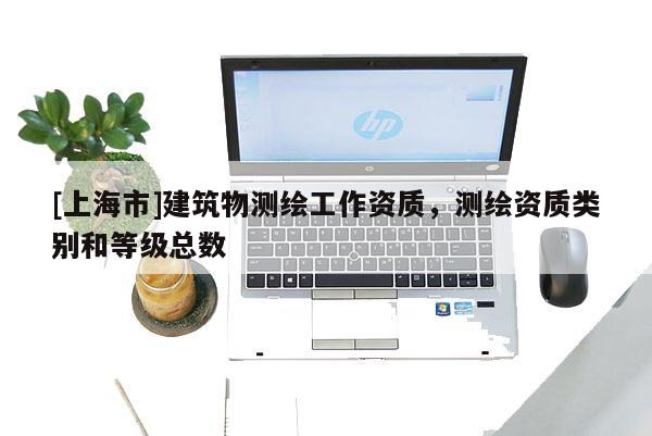 [上海市]建筑物测绘工作资质，测绘资质类别和等级总数