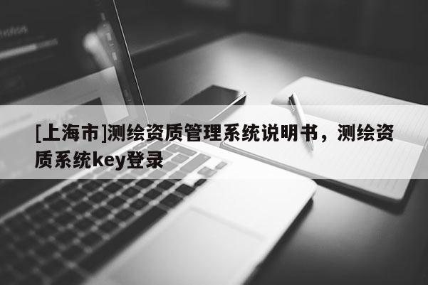 [上海市]测绘资质管理系统说明书，测绘资质系统key登录