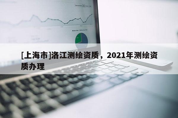 [上海市]洛江测绘资质，2021年测绘资质办理