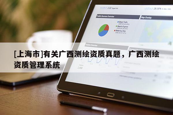 [上海市]有关广西测绘资质真题，广西测绘资质管理系统