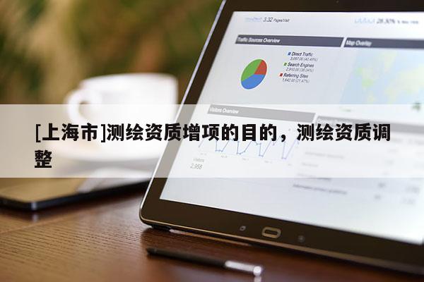 [上海市]测绘资质增项的目的，测绘资质调整