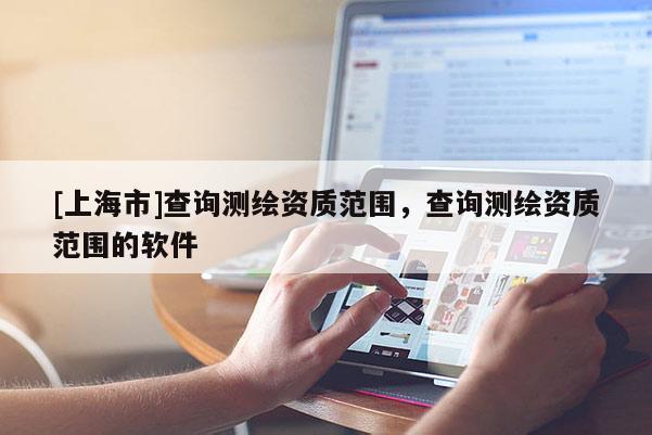 [上海市]查询测绘资质范围，查询测绘资质范围的软件