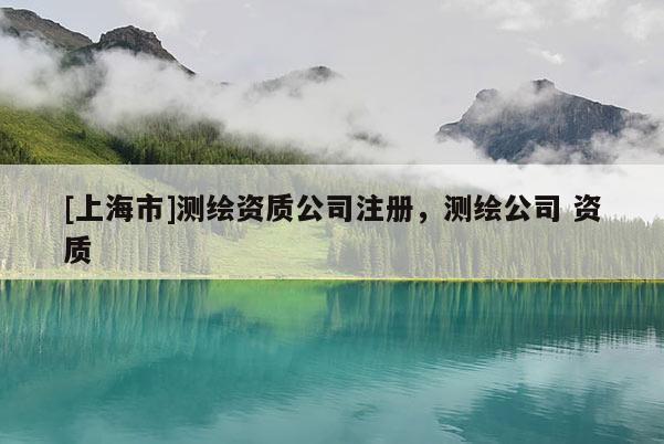 [上海市]测绘资质公司注册，测绘公司 资质