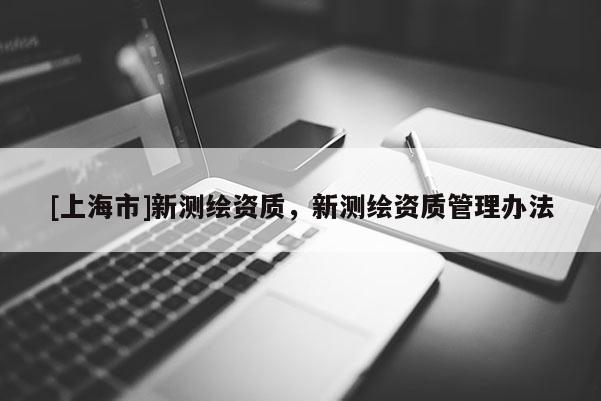 [上海市]新测绘资质，新测绘资质管理办法