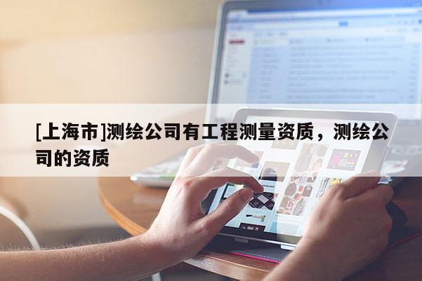 [上海市]测绘公司有工程测量资质，测绘公司的资质