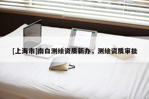 [上海市]南白测绘资质新办，测绘资质审批