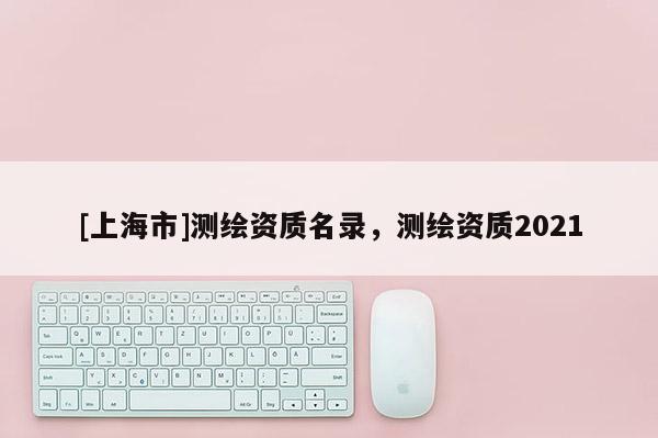[上海市]测绘资质名录，测绘资质2021