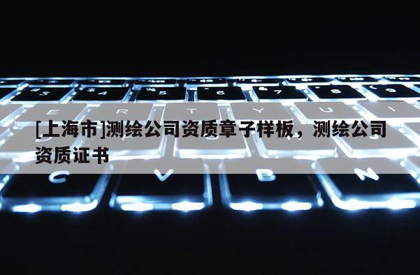 [上海市]测绘公司资质章子样板，测绘公司资质证书