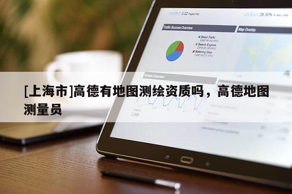 [上海市]高德有地图测绘资质吗，高德地图测量员