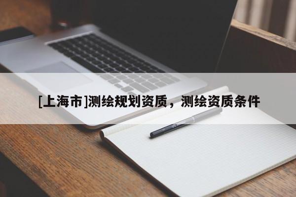 [上海市]测绘规划资质，测绘资质条件