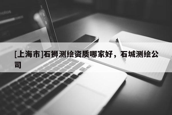 [上海市]石狮测绘资质哪家好，石城测绘公司