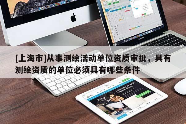 [上海市]从事测绘活动单位资质审批，具有测绘资质的单位必须具有哪些条件