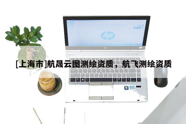 [上海市]航晟云图测绘资质，航飞测绘资质