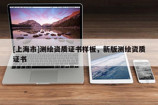 [上海市]测绘资质证书样板，新版测绘资质证书