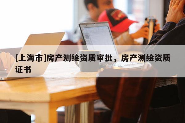 [上海市]房产测绘资质审批，房产测绘资质证书