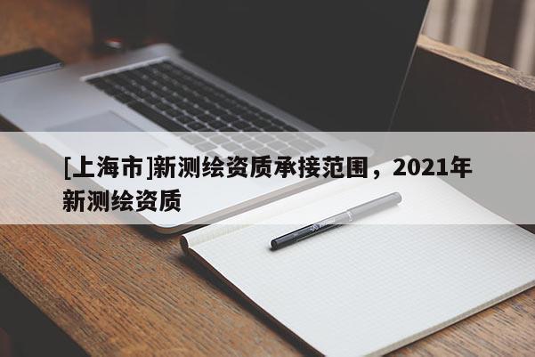 [上海市]新测绘资质承接范围，2021年新测绘资质