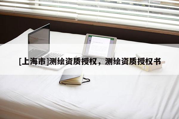 [上海市]测绘资质授权，测绘资质授权书