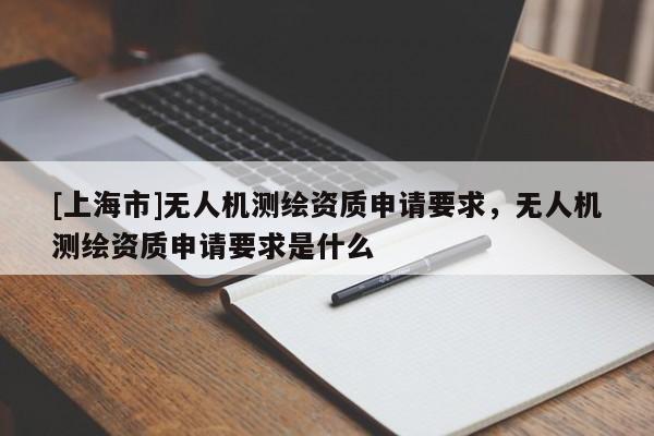 [上海市]无人机测绘资质申请要求，无人机测绘资质申请要求是什么