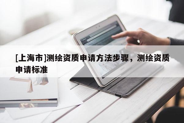 [上海市]测绘资质申请方法步骤，测绘资质申请标准