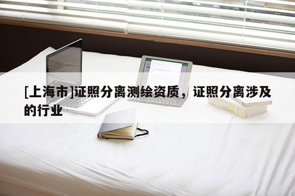 [上海市]证照分离测绘资质，证照分离涉及的行业