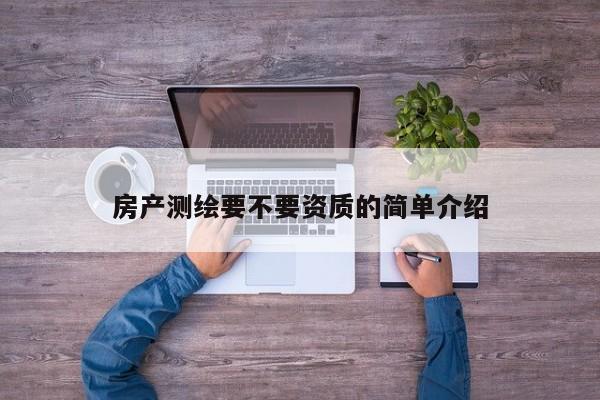 房产测绘要不要资质的简单介绍