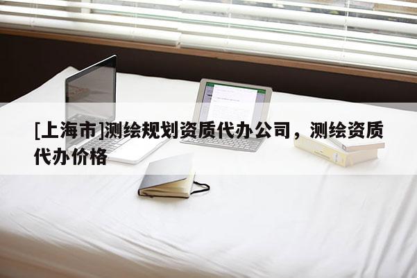 [上海市]测绘规划资质代办公司，测绘资质代办价格