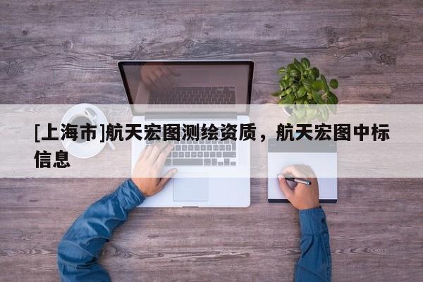 [上海市]航天宏图测绘资质，航天宏图中标信息
