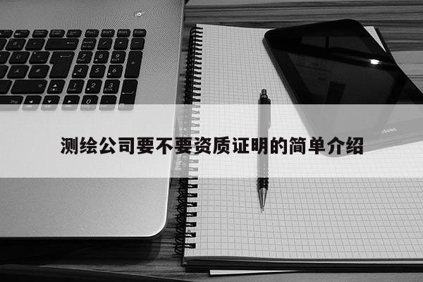 测绘公司要不要资质证明的简单介绍