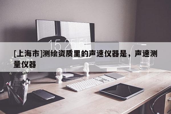 [上海市]测绘资质里的声速仪器是，声速测量仪器