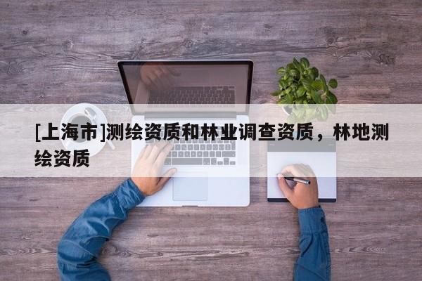 [上海市]测绘资质和林业调查资质，林地测绘资质