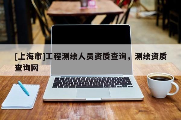 [上海市]工程测绘人员资质查询，测绘资质查询网