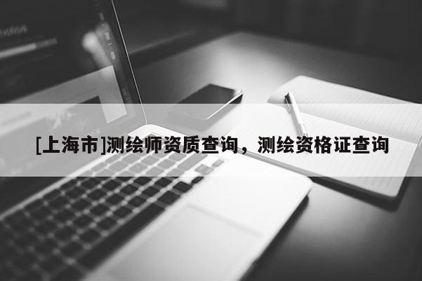 [上海市]测绘师资质查询，测绘资格证查询
