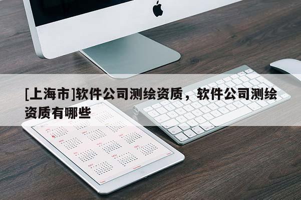 [上海市]软件公司测绘资质，软件公司测绘资质有哪些