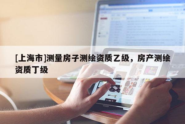 [上海市]测量房子测绘资质乙级，房产测绘资质丁级