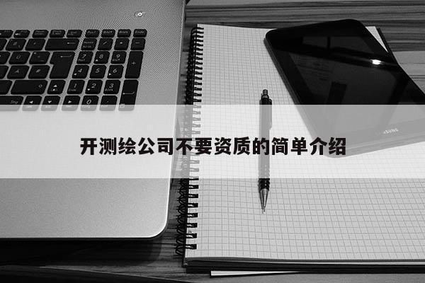 开测绘公司不要资质的简单介绍