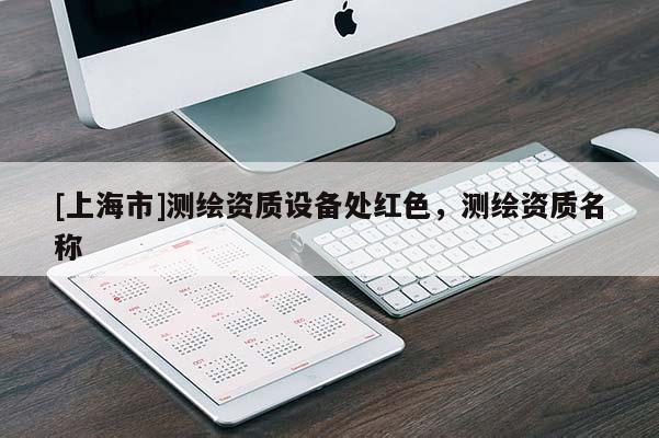 [上海市]测绘资质设备处红色，测绘资质名称