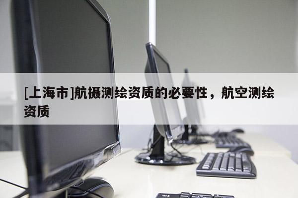 [上海市]航摄测绘资质的必要性，航空测绘资质