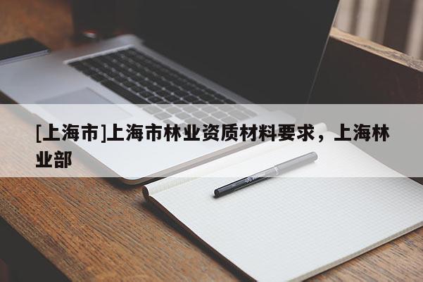 [上海市]上海市林业资质材料要求，上海林业部
