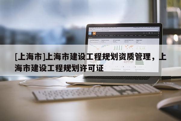 [上海市]上海市建设工程规划资质管理，上海市建设工程规划许可证