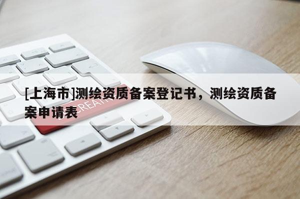 [上海市]测绘资质备案登记书，测绘资质备案申请表