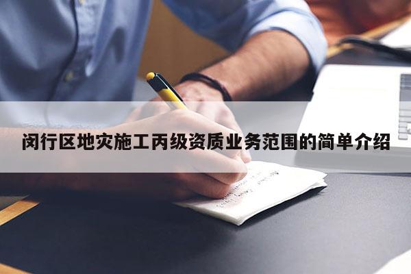 闵行区地灾施工丙级资质业务范围的简单介绍