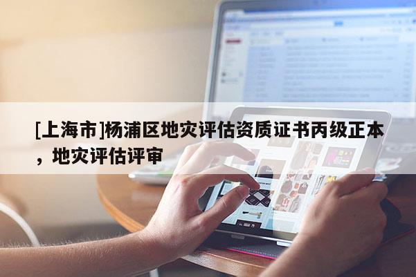 [上海市]杨浦区地灾评估资质证书丙级正本，地灾评估评审