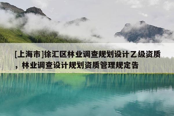 [上海市]徐汇区林业调查规划设计乙级资质，林业调查设计规划资质管理规定告